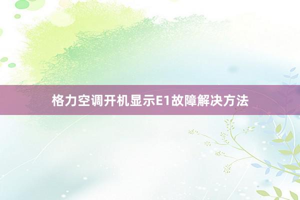 格力空调开机显示E1故障解决方法